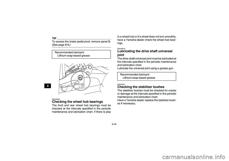 YAMAHA GRIZZLY 450 2009 Owners Manual 8-49
8
TIPTo access the brake pedal pivot, remove panel B.(See page 8-9.)EBU24962Checking the wheel hub bearings The front and rear wheel hub bearings must be
checked at the intervals specified in the YAMAHA GRIZZLY 450 2009 Owners Manual 8-49
8
TIPTo access the brake pedal pivot, remove panel B.(See page 8-9.)EBU24962Checking the wheel hub bearings The front and rear wheel hub bearings must be
checked at the intervals specified in the