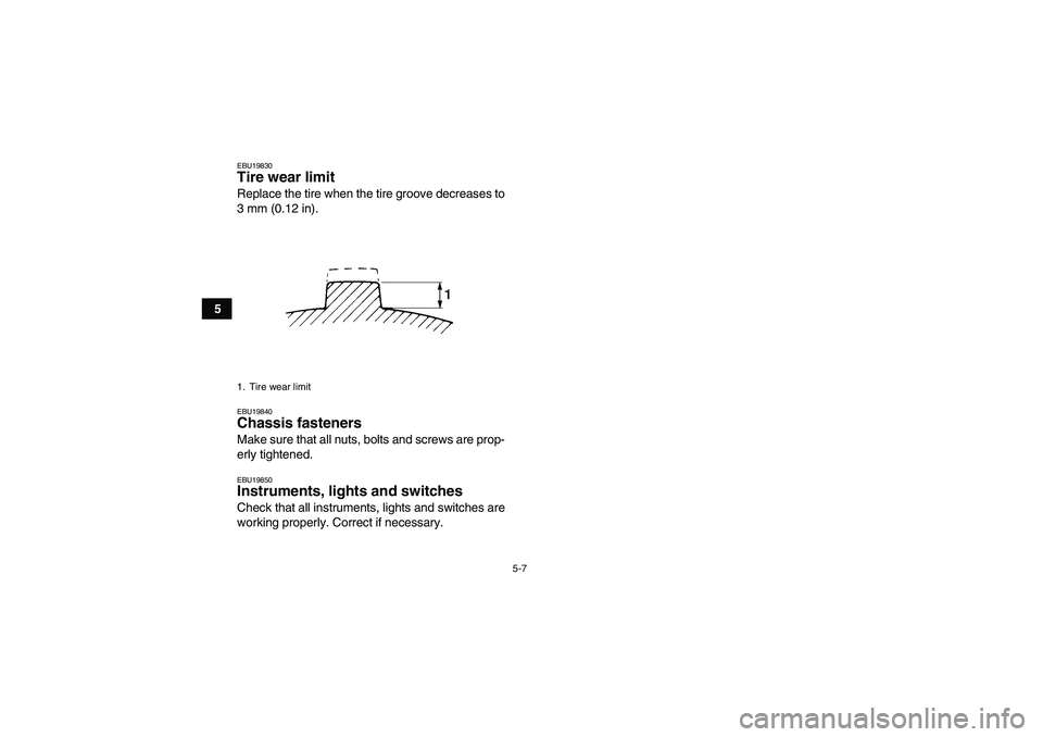 YAMAHA GRIZZLY 450 2009  Owners Manual 5-7
5
EBU19830Tire wear limit Replace the tire when the tire groove decreases to
3 mm (0.12 in).EBU19840Chassis fasteners Make sure that all nuts, bolts and screws are prop-
erly tightened.EBU19850Ins