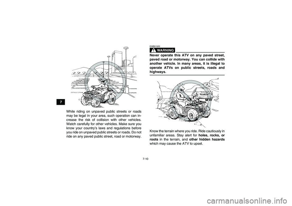 YAMAHA GRIZZLY 450 2009  Owners Manual 7-10
7
While riding on unpaved public streets or roads
may be legal in your area, such operation can in-
crease the risk of collision with other vehicles.
Watch carefully for other vehicles. Make sure