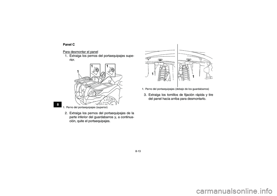 YAMAHA GRIZZLY 450 2009  Manuale de Empleo (in Spanish) 8-13
8Panel C
Para desmontar el panel
1. Extraiga los pernos del portaequipajes supe-
rior.
2. Extraiga los pernos del portaequipajes de la
parte inferior del guardabarros y, a continua-
ción, quite 