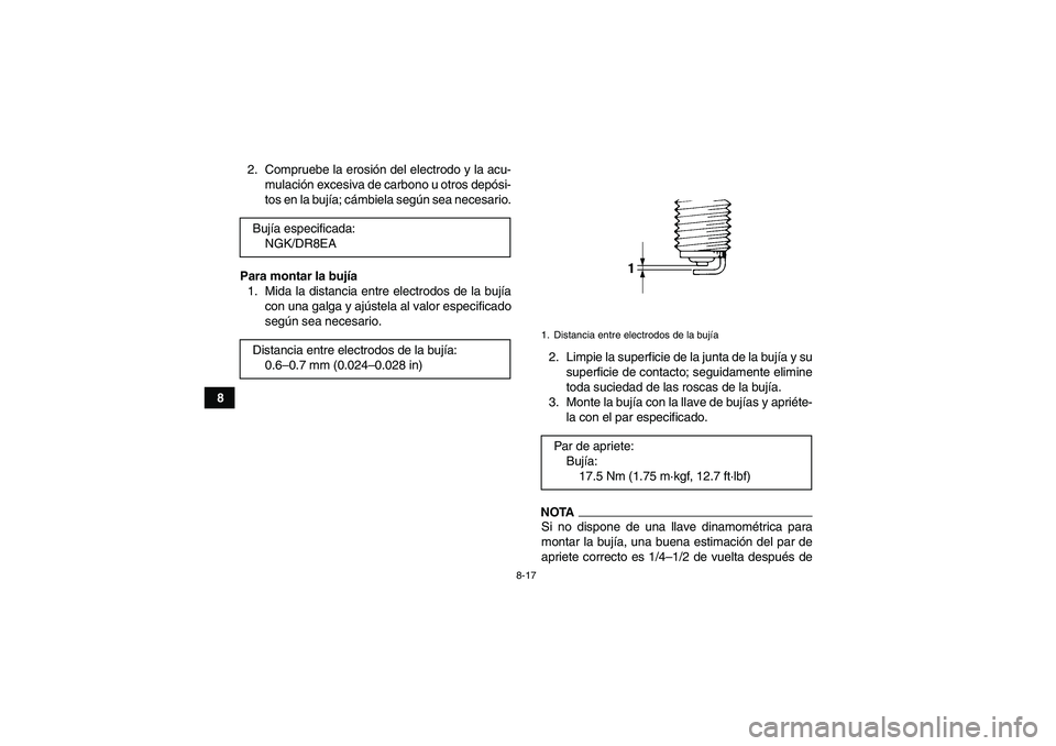 YAMAHA GRIZZLY 450 2009  Manuale de Empleo (in Spanish) 8-17
82. Compruebe la erosión del electrodo y la acu-
mulación excesiva de carbono u otros depósi-
tos en la bujía; cámbiela según sea necesario.
Para montar la bujía
1. Mida la distancia entre