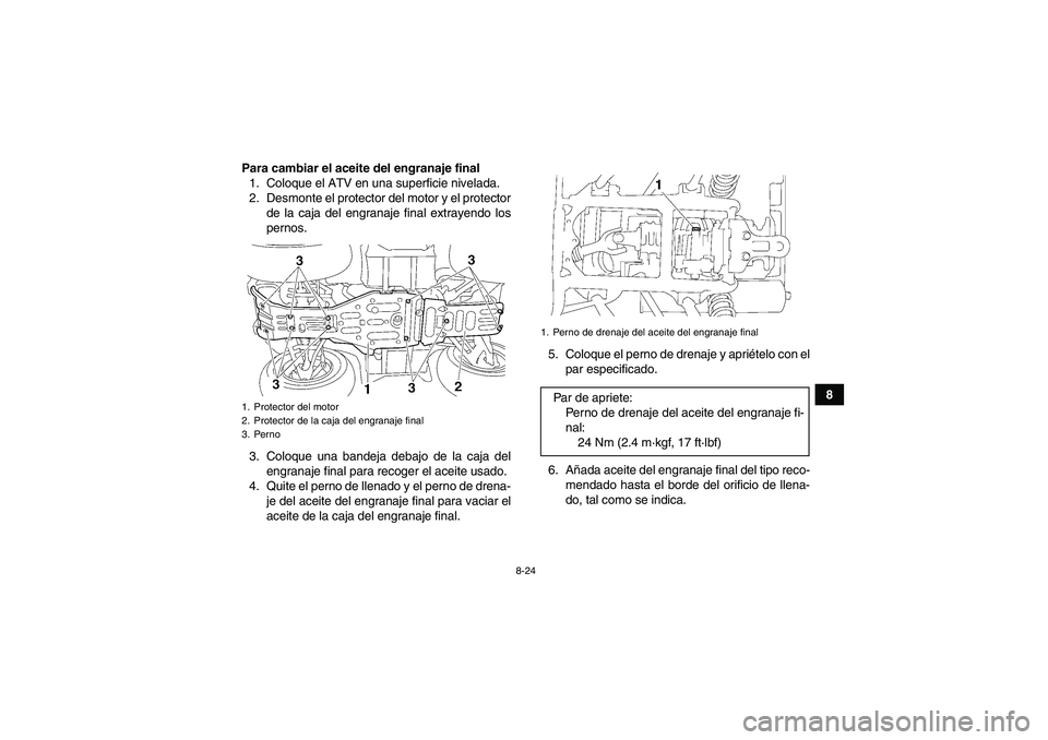 YAMAHA GRIZZLY 450 2009  Manuale de Empleo (in Spanish) 8-24
8 Para cambiar el aceite del engranaje final
1. Coloque el ATV en una superficie nivelada.
2. Desmonte el protector del motor y el protector
de la caja del engranaje final extrayendo los
pernos.
