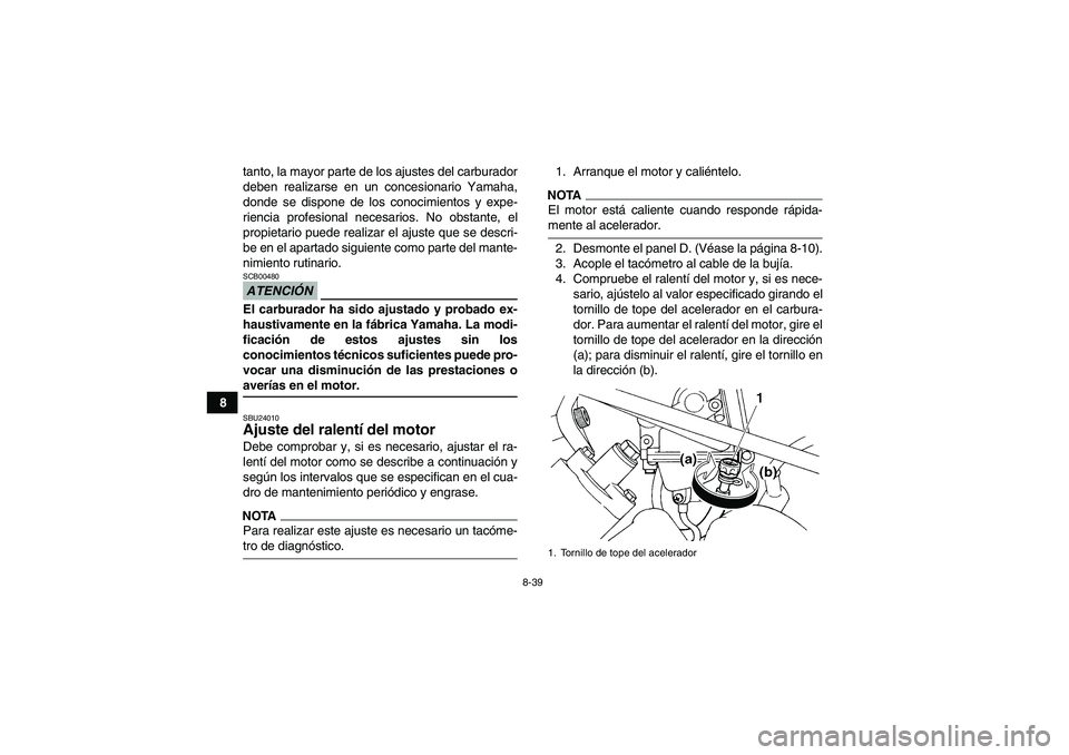 YAMAHA GRIZZLY 450 2009 Manuale de Empleo (in Spanish) 8-39
8tanto, la mayor parte de los ajustes del carburador
deben realizarse en un concesionario Yamaha,
donde se dispone de los conocimientos y expe-
riencia profesional necesarios. No obstante, el
pro YAMAHA GRIZZLY 450 2009 Manuale de Empleo (in Spanish) 8-39
8tanto, la mayor parte de los ajustes del carburador
deben realizarse en un concesionario Yamaha,
donde se dispone de los conocimientos y expe-
riencia profesional necesarios. No obstante, el
pro