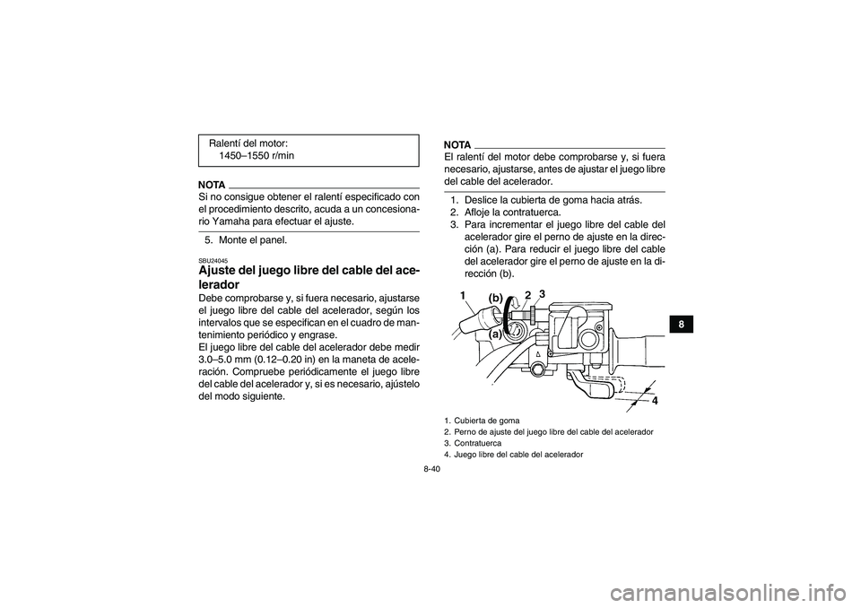 YAMAHA GRIZZLY 450 2009 Manuale de Empleo (in Spanish) 8-40
8
NOTASi no consigue obtener el ralentí especificado con
el procedimiento descrito, acuda a un concesiona-rio Yamaha para efectuar el ajuste.
5. Monte el panel.SBU24045Ajuste del juego libre del YAMAHA GRIZZLY 450 2009 Manuale de Empleo (in Spanish) 8-40
8
NOTASi no consigue obtener el ralentí especificado con
el procedimiento descrito, acuda a un concesiona-rio Yamaha para efectuar el ajuste.
5. Monte el panel.SBU24045Ajuste del juego libre del