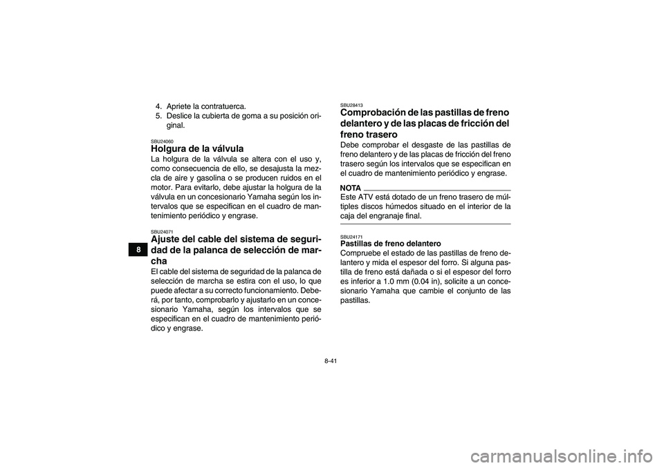 YAMAHA GRIZZLY 450 2009 Manuale de Empleo (in Spanish) 8-41
84. Apriete la contratuerca.
5. Deslice la cubierta de goma a su posición ori-
ginal.
SBU24060Holgura de la válvula La holgura de la válvula se altera con el uso y,
como consecuencia de ello, YAMAHA GRIZZLY 450 2009 Manuale de Empleo (in Spanish) 8-41
84. Apriete la contratuerca.
5. Deslice la cubierta de goma a su posición ori-
ginal.
SBU24060Holgura de la válvula La holgura de la válvula se altera con el uso y,
como consecuencia de ello,