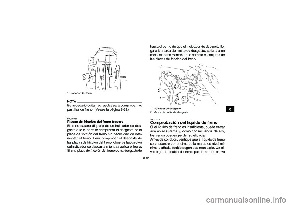 YAMAHA GRIZZLY 450 2009 Manuale de Empleo (in Spanish) 8-42
8
NOTAEs necesario quitar las ruedas para comprobar laspastillas de freno. (Véase la página 8-62).SBU28421Placas de fricción del freno trasero
El freno trasero dispone de un indicador de des-
YAMAHA GRIZZLY 450 2009 Manuale de Empleo (in Spanish) 8-42
8
NOTAEs necesario quitar las ruedas para comprobar laspastillas de freno. (Véase la página 8-62).SBU28421Placas de fricción del freno trasero
El freno trasero dispone de un indicador de des-