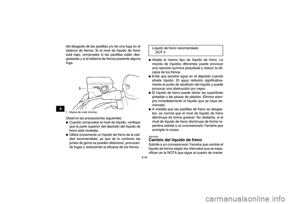 YAMAHA GRIZZLY 450 2009 Manuale de Empleo (in Spanish) 8-43
8del desgaste de las pastillas y/o de una fuga en el
sistema de frenos. Si el nivel de líquido de freno
está bajo, compruebe si las pastillas están des-
gastadas y si el sistema de frenos pres YAMAHA GRIZZLY 450 2009 Manuale de Empleo (in Spanish) 8-43
8del desgaste de las pastillas y/o de una fuga en el
sistema de frenos. Si el nivel de líquido de freno
está bajo, compruebe si las pastillas están des-
gastadas y si el sistema de frenos pres