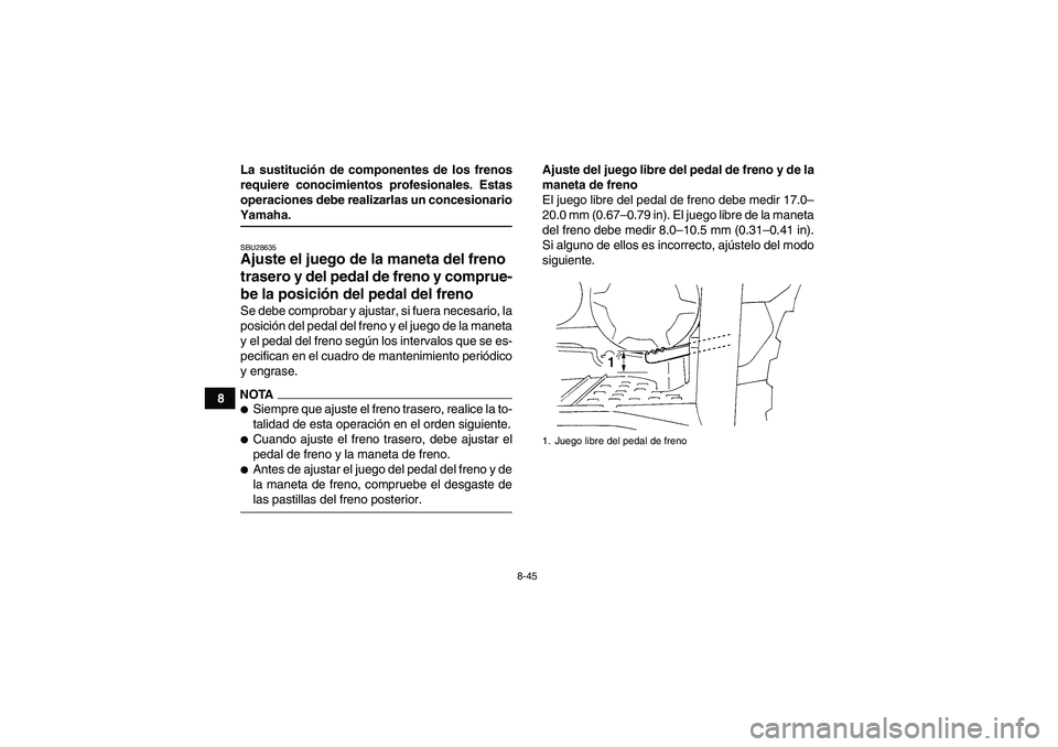YAMAHA GRIZZLY 450 2009 Manuale de Empleo (in Spanish) 8-45
8La sustitución de componentes de los frenos
requiere conocimientos profesionales. Estas
operaciones debe realizarlas un concesionario
Yamaha.SBU28635Ajuste el juego de la maneta del freno
tras YAMAHA GRIZZLY 450 2009 Manuale de Empleo (in Spanish) 8-45
8La sustitución de componentes de los frenos
requiere conocimientos profesionales. Estas
operaciones debe realizarlas un concesionario
Yamaha.SBU28635Ajuste el juego de la maneta del freno
tras