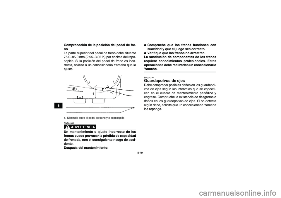 YAMAHA GRIZZLY 450 2009 Manuale de Empleo (in Spanish) 8-49
8Comprobación de la posición del pedal de fre-
no
La parte superior del pedal de freno debe situarse
75.0–85.0 mm (2.95–3.35 in) por encima del repo-
sapiés. Si la posición del pedal de f YAMAHA GRIZZLY 450 2009 Manuale de Empleo (in Spanish) 8-49
8Comprobación de la posición del pedal de fre-
no
La parte superior del pedal de freno debe situarse
75.0–85.0 mm (2.95–3.35 in) por encima del repo-
sapiés. Si la posición del pedal de f