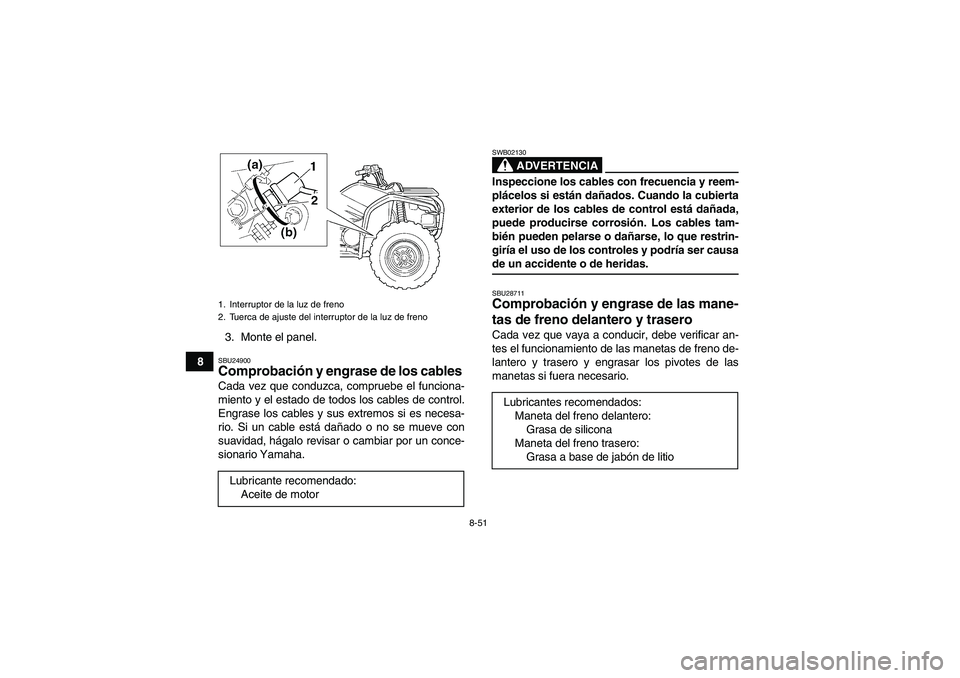 YAMAHA GRIZZLY 450 2009 Manuale de Empleo (in Spanish) 8-51
83. Monte el panel.
SBU24900Comprobación y engrase de los cables Cada vez que conduzca, compruebe el funciona-
miento y el estado de todos los cables de control.
Engrase los cables y sus extremo YAMAHA GRIZZLY 450 2009 Manuale de Empleo (in Spanish) 8-51
83. Monte el panel.
SBU24900Comprobación y engrase de los cables Cada vez que conduzca, compruebe el funciona-
miento y el estado de todos los cables de control.
Engrase los cables y sus extremo