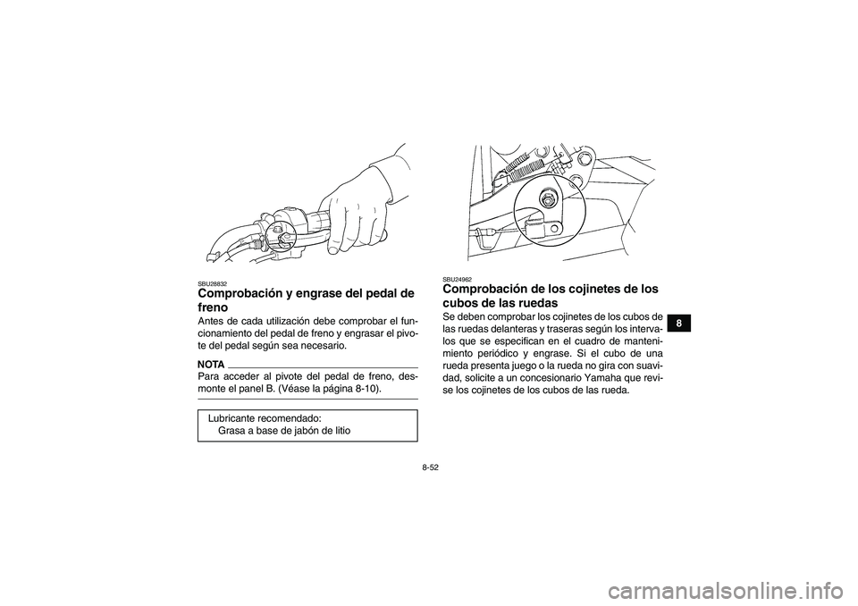 YAMAHA GRIZZLY 450 2009  Manuale de Empleo (in Spanish) 8-52
8
SBU28832Comprobación y engrase del pedal de 
freno Antes de cada utilización debe comprobar el fun-
cionamiento del pedal de freno y engrasar el pivo-
te del pedal según sea necesario.NOTAPa