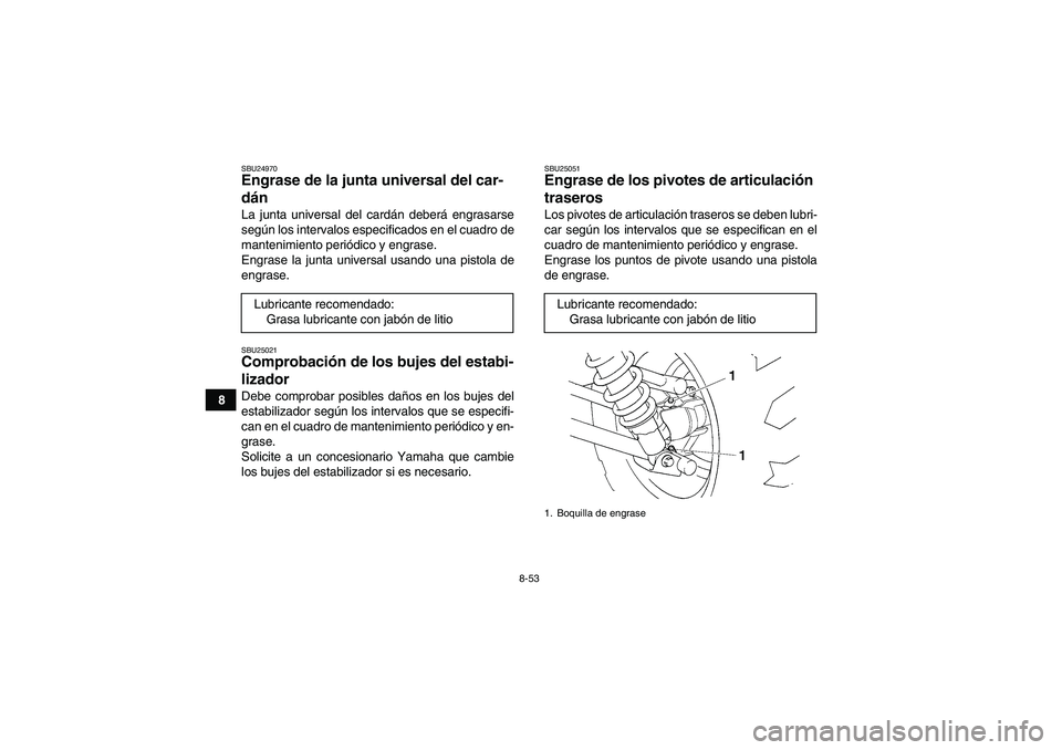 YAMAHA GRIZZLY 450 2009 Manuale de Empleo (in Spanish) 8-53
8
SBU24970Engrase de la junta universal del car-
dán La junta universal del cardán deberá engrasarse
según los intervalos especificados en el cuadro de
mantenimiento periódico y engrase.
Eng YAMAHA GRIZZLY 450 2009 Manuale de Empleo (in Spanish) 8-53
8
SBU24970Engrase de la junta universal del car-
dán La junta universal del cardán deberá engrasarse
según los intervalos especificados en el cuadro de
mantenimiento periódico y engrase.
Eng