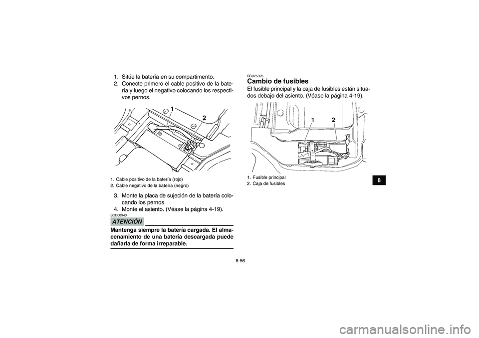 YAMAHA GRIZZLY 450 2009  Manuale de Empleo (in Spanish) 8-56
8 1. Sitúe la batería en su compartimento.
2. Conecte primero el cable positivo de la bate-
ría y luego el negativo colocando los respecti-
vos pernos.
3. Monte la placa de sujeción de la bat