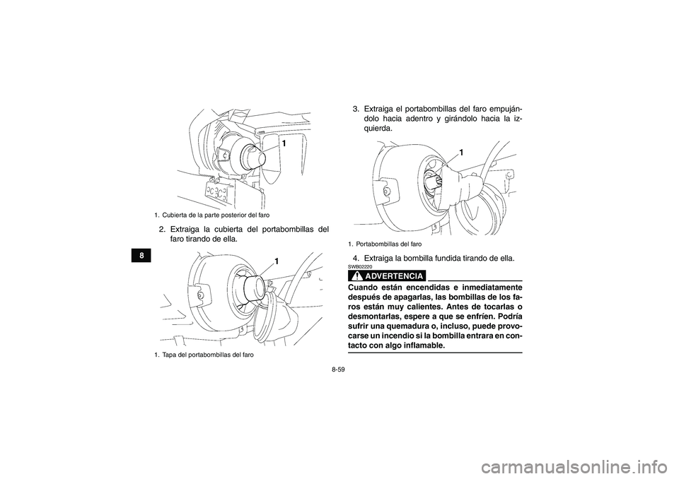 YAMAHA GRIZZLY 450 2009  Manuale de Empleo (in Spanish) 8-59
82. Extraiga la cubierta del portabombillas del
faro tirando de ella.3. Extraiga el portabombillas del faro empuján-
dolo hacia adentro y girándolo hacia la iz-
quierda.
4. Extraiga la bombilla