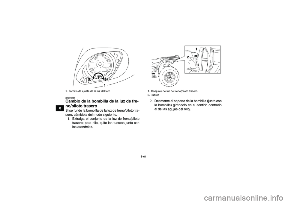 YAMAHA GRIZZLY 450 2009  Manuale de Empleo (in Spanish) 8-61
8
SBU25620Cambio de la bombilla de la luz de fre-
no/piloto trasero Si se funde la bombilla de la luz de freno/piloto tra-
sero, cámbiela del modo siguiente.
1. Extraiga el conjunto de la luz de