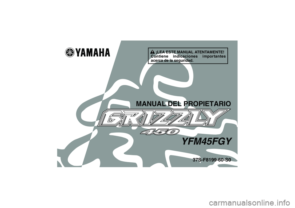 YAMAHA GRIZZLY 450 2009  Manuale de Empleo (in Spanish) ¡LEA ESTE MANUAL ATENTAMENTE!
Contiene indicaciones importantes 
acerca de la seguridad.
MANUAL DEL PROPIETARIO
YFM45FGY
37S-F8199-60-S0
U37S60S0.book  Page 1  Thursday, June 5, 2008  7:30 PM 
