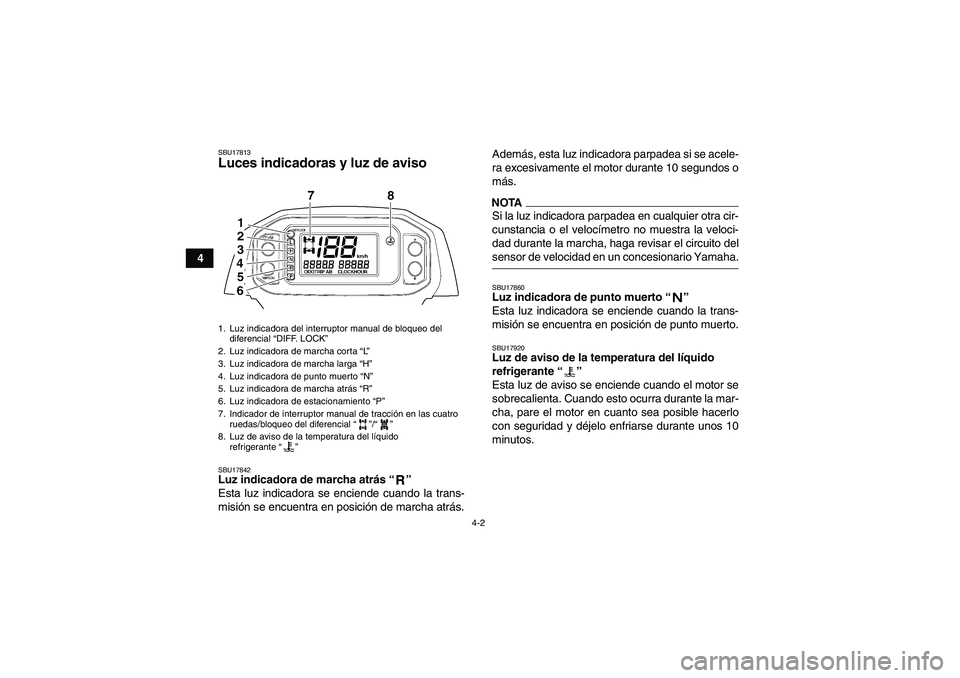 YAMAHA GRIZZLY 450 2009 Manuale de Empleo (in Spanish) 4-2
4
SBU17813Luces indicadoras y luz de aviso SBU17842Luz indicadora de marcha atrás“”
Esta luz indicadora se enciende cuando la trans-
misión se encuentra en posición de marcha atrás.Ademá YAMAHA GRIZZLY 450 2009 Manuale de Empleo (in Spanish) 4-2
4
SBU17813Luces indicadoras y luz de aviso SBU17842Luz indicadora de marcha atrás“”
Esta luz indicadora se enciende cuando la trans-
misión se encuentra en posición de marcha atrás.Ademá