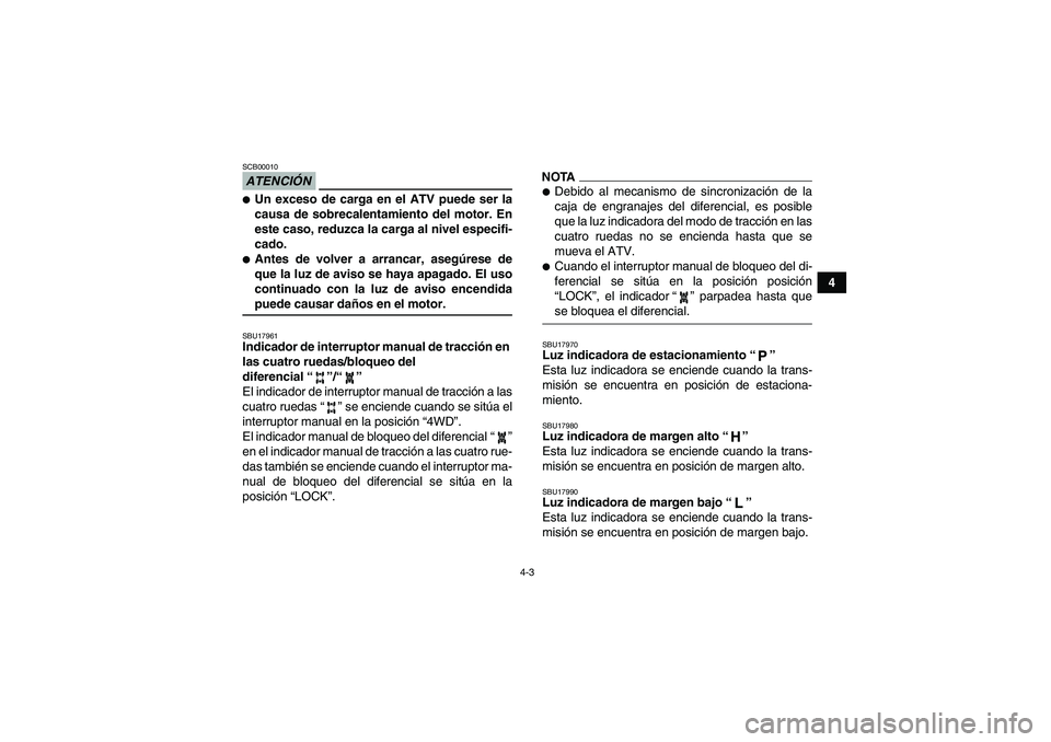 YAMAHA GRIZZLY 450 2009 Manuale de Empleo (in Spanish) 4-3
4
ATENCIÓNSCB00010Un exceso de carga en el ATV puede ser la
causa de sobrecalentamiento del motor. En
este caso, reduzca la carga al nivel especifi-
cado.Antes de volver a arrancar, asegúrese YAMAHA GRIZZLY 450 2009 Manuale de Empleo (in Spanish) 4-3
4
ATENCIÓNSCB00010Un exceso de carga en el ATV puede ser la
causa de sobrecalentamiento del motor. En
este caso, reduzca la carga al nivel especifi-
cado.Antes de volver a arrancar, asegúrese