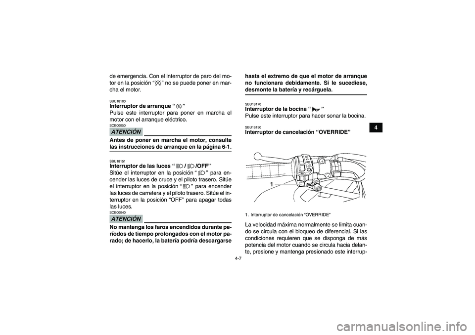 YAMAHA GRIZZLY 450 2009 Manuale de Empleo (in Spanish) 4-7
4 de emergencia. Con el interruptor de paro del mo-
tor en la posición“” no se puede poner en mar-
cha el motor.
SBU18100Interruptor de arranque“”
Pulse este interruptor para poner en ma YAMAHA GRIZZLY 450 2009 Manuale de Empleo (in Spanish) 4-7
4 de emergencia. Con el interruptor de paro del mo-
tor en la posición“” no se puede poner en mar-
cha el motor.
SBU18100Interruptor de arranque“”
Pulse este interruptor para poner en ma