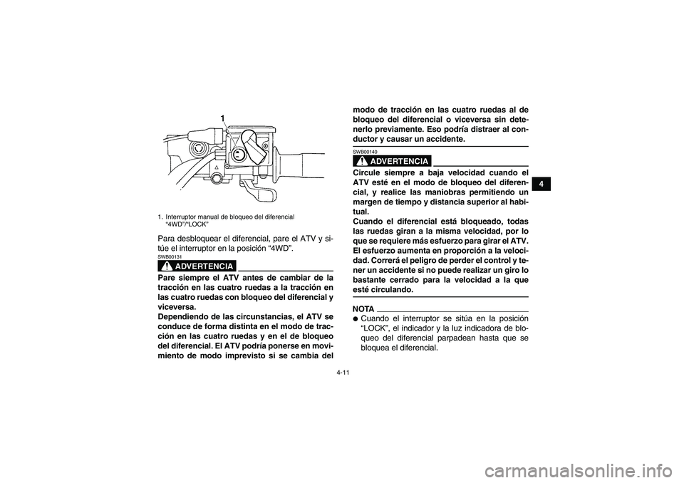 YAMAHA GRIZZLY 450 2009 Manuale de Empleo (in Spanish) 4-11
4
Para desbloquear el diferencial, pare el ATV y si-
túe el interruptor en la posición “4WD”.
ADVERTENCIA
SWB00131Pare siempre el ATV antes de cambiar de la
tracción en las cuatro ruedas a YAMAHA GRIZZLY 450 2009 Manuale de Empleo (in Spanish) 4-11
4
Para desbloquear el diferencial, pare el ATV y si-
túe el interruptor en la posición “4WD”.
ADVERTENCIA
SWB00131Pare siempre el ATV antes de cambiar de la
tracción en las cuatro ruedas a