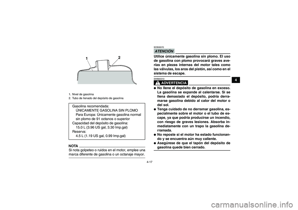 YAMAHA GRIZZLY 450 2009 Manuale de Empleo (in Spanish) 4-17
4
NOTASi nota golpeteo o ruidos en el motor, emplee unamarca diferente de gasolina o un octanaje mayor.
ATENCIÓNSCB00070Utilice únicamente gasolina sin plomo. El uso
de gasolina con plomo provo YAMAHA GRIZZLY 450 2009 Manuale de Empleo (in Spanish) 4-17
4
NOTASi nota golpeteo o ruidos en el motor, emplee unamarca diferente de gasolina o un octanaje mayor.
ATENCIÓNSCB00070Utilice únicamente gasolina sin plomo. El uso
de gasolina con plomo provo