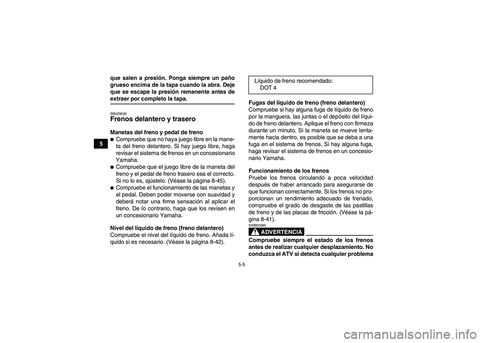 YAMAHA GRIZZLY 450 2009 Manuale de Empleo (in Spanish) 5-5
5que salen a presión. Ponga siempre un paño
grueso encima de la tapa cuando la abra. Deje
que se escape la presión remanente antes de
extraer por completo la tapa.SBU28530Frenos delantero y tra YAMAHA GRIZZLY 450 2009 Manuale de Empleo (in Spanish) 5-5
5que salen a presión. Ponga siempre un paño
grueso encima de la tapa cuando la abra. Deje
que se escape la presión remanente antes de
extraer por completo la tapa.SBU28530Frenos delantero y tra