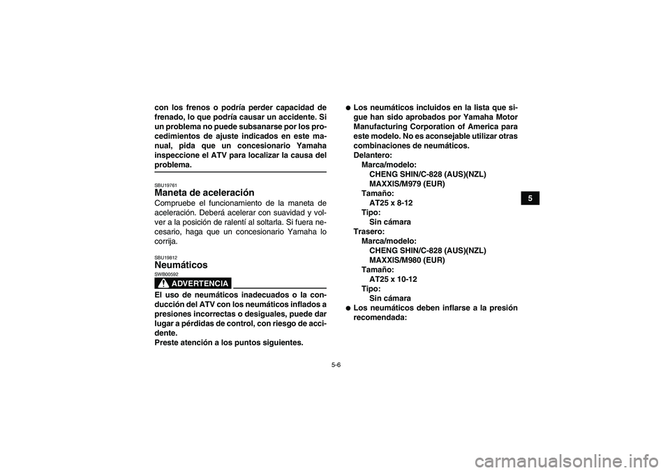YAMAHA GRIZZLY 450 2009 Manuale de Empleo (in Spanish) 5-6
5 con los frenos o podría perder capacidad de
frenado, lo que podría causar un accidente. Si
un problema no puede subsanarse por los pro-
cedimientos de ajuste indicados en este ma-
nual, pida q YAMAHA GRIZZLY 450 2009 Manuale de Empleo (in Spanish) 5-6
5 con los frenos o podría perder capacidad de
frenado, lo que podría causar un accidente. Si
un problema no puede subsanarse por los pro-
cedimientos de ajuste indicados en este ma-
nual, pida q