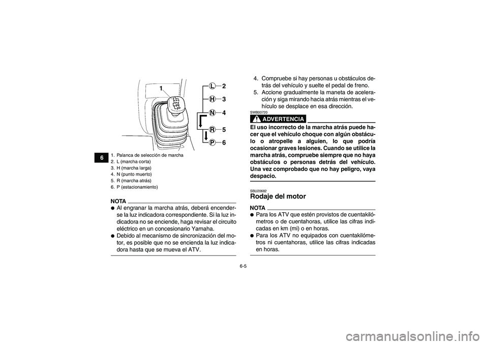 YAMAHA GRIZZLY 450 2009 Manuale de Empleo (in Spanish) 6-5
6
NOTAAl engranar la marcha atrás, deberá encender-
se la luz indicadora correspondiente. Si la luz in-
dicadora no se enciende, haga revisar el circuito
eléctrico en un concesionario Yamaha. YAMAHA GRIZZLY 450 2009 Manuale de Empleo (in Spanish) 6-5
6
NOTAAl engranar la marcha atrás, deberá encender-
se la luz indicadora correspondiente. Si la luz in-
dicadora no se enciende, haga revisar el circuito
eléctrico en un concesionario Yamaha.