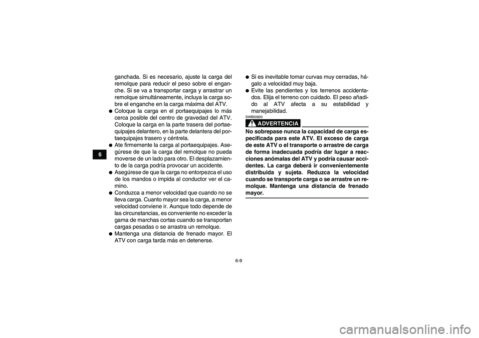 YAMAHA GRIZZLY 450 2009 Manuale de Empleo (in Spanish) 6-9
6ganchada. Si es necesario, ajuste la carga del
remolque para reducir el peso sobre el engan-
che. Si se va a transportar carga y arrastrar un
remolque simultáneamente, incluya la carga so-
bre e YAMAHA GRIZZLY 450 2009 Manuale de Empleo (in Spanish) 6-9
6ganchada. Si es necesario, ajuste la carga del
remolque para reducir el peso sobre el engan-
che. Si se va a transportar carga y arrastrar un
remolque simultáneamente, incluya la carga so-
bre e