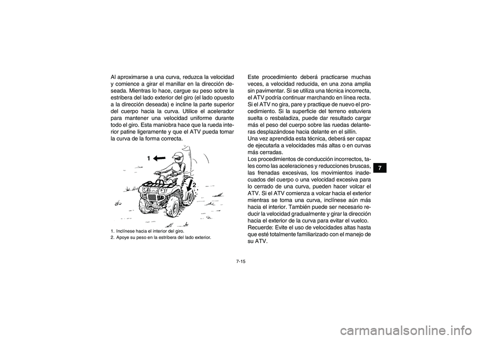 YAMAHA GRIZZLY 450 2009 Manuale de Empleo (in Spanish) 7-15
7 Al aproximarse a una curva, reduzca la velocidad
y comience a girar el manillar en la dirección de-
seada. Mientras lo hace, cargue su peso sobre la
estribera del lado exterior del giro (el la YAMAHA GRIZZLY 450 2009 Manuale de Empleo (in Spanish) 7-15
7 Al aproximarse a una curva, reduzca la velocidad
y comience a girar el manillar en la dirección de-
seada. Mientras lo hace, cargue su peso sobre la
estribera del lado exterior del giro (el la