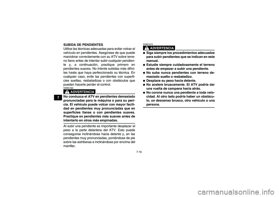 YAMAHA GRIZZLY 450 2009 Manuale de Empleo (in Spanish) 7-16
7SUBIDA DE PENDIENTES
Utilice las técnicas adecuadas para evitar volcar el
vehículo en pendientes. Asegúrese de que puede
maniobrar correctamente con su ATV sobre terre-
no llano antes de inte YAMAHA GRIZZLY 450 2009 Manuale de Empleo (in Spanish) 7-16
7SUBIDA DE PENDIENTES
Utilice las técnicas adecuadas para evitar volcar el
vehículo en pendientes. Asegúrese de que puede
maniobrar correctamente con su ATV sobre terre-
no llano antes de inte