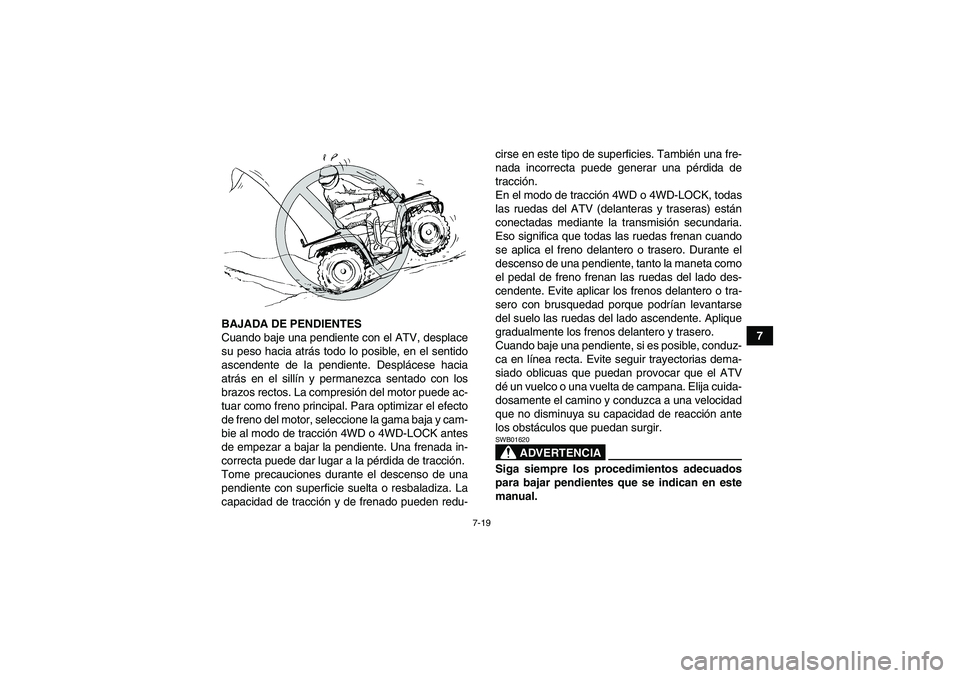 YAMAHA GRIZZLY 450 2009 Manuale de Empleo (in Spanish) 7-19
7 BAJADA DE PENDIENTES
Cuando baje una pendiente con el ATV, desplace
su peso hacia atrás todo lo posible, en el sentido
ascendente de la pendiente. Desplácese hacia
atrás en el sillín y perm YAMAHA GRIZZLY 450 2009 Manuale de Empleo (in Spanish) 7-19
7 BAJADA DE PENDIENTES
Cuando baje una pendiente con el ATV, desplace
su peso hacia atrás todo lo posible, en el sentido
ascendente de la pendiente. Desplácese hacia
atrás en el sillín y perm