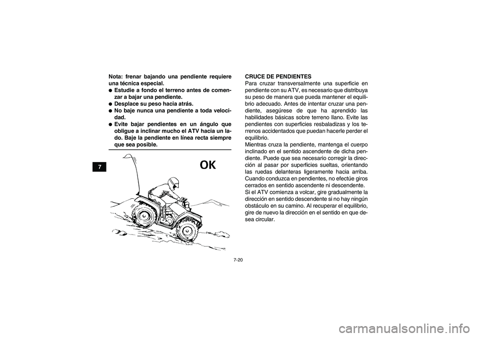 YAMAHA GRIZZLY 450 2009 Manuale de Empleo (in Spanish) 7-20
7Nota: frenar bajando una pendiente requiere
una técnica especial.
Estudie a fondo el terreno antes de comen-
zar a bajar una pendiente.Desplace su peso hacia atrás.No baje nunca una pendien YAMAHA GRIZZLY 450 2009 Manuale de Empleo (in Spanish) 7-20
7Nota: frenar bajando una pendiente requiere
una técnica especial.
Estudie a fondo el terreno antes de comen-
zar a bajar una pendiente.Desplace su peso hacia atrás.No baje nunca una pendien