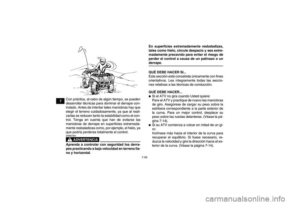 YAMAHA GRIZZLY 450 2009 Manuale de Empleo (in Spanish) 7-26
7Con práctica, al cabo de algún tiempo, se pueden
desarrollar técnicas para dominar el derrape con-
trolado. Antes de intentar tales maniobras hay que
elegir el terreno cuidadosamente, ya que YAMAHA GRIZZLY 450 2009 Manuale de Empleo (in Spanish) 7-26
7Con práctica, al cabo de algún tiempo, se pueden
desarrollar técnicas para dominar el derrape con-
trolado. Antes de intentar tales maniobras hay que
elegir el terreno cuidadosamente, ya que