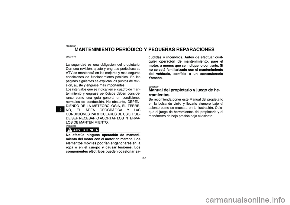 YAMAHA GRIZZLY 450 2009 Manuale de Empleo (in Spanish) 8-1
8
SBU28782
MANTENIMIENTO PERIÓDICO Y PEQUEÑAS REPARACIONES
SBU21670La seguridad es una obligación del propietario.
Con una revisión, ajuste y engrase periódicos su
ATV se mantendrá en las me YAMAHA GRIZZLY 450 2009 Manuale de Empleo (in Spanish) 8-1
8
SBU28782
MANTENIMIENTO PERIÓDICO Y PEQUEÑAS REPARACIONES
SBU21670La seguridad es una obligación del propietario.
Con una revisión, ajuste y engrase periódicos su
ATV se mantendrá en las me