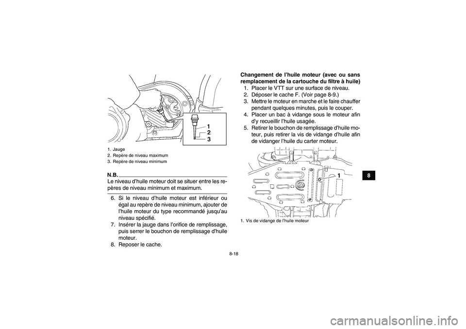 YAMAHA GRIZZLY 450 2009 Notices Demploi (in French) 8-18
8
N.B.Le niveau d’huile moteur doit se situer entre les re-pères de niveau minimum et maximum.
6. Si le niveau d’huile moteur est inférieur ou
égal au repère de niveau minimum, ajouter de YAMAHA GRIZZLY 450 2009 Notices Demploi (in French) 8-18
8
N.B.Le niveau d’huile moteur doit se situer entre les re-pères de niveau minimum et maximum.
6. Si le niveau d’huile moteur est inférieur ou
égal au repère de niveau minimum, ajouter de