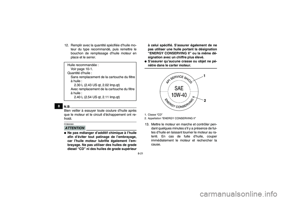 YAMAHA GRIZZLY 450 2009 Notices Demploi (in French) 8-21
812. Remplir avec la quantité spécifiée d’huile mo-
teur du type recommandé, puis remettre le
bouchon de remplissage d’huile moteur en
place et le serrer.
N.B.Bien veiller à essuyer tout YAMAHA GRIZZLY 450 2009 Notices Demploi (in French) 8-21
812. Remplir avec la quantité spécifiée d’huile mo-
teur du type recommandé, puis remettre le
bouchon de remplissage d’huile moteur en
place et le serrer.
N.B.Bien veiller à essuyer tout
