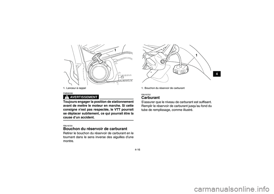 YAMAHA GRIZZLY 450 2009  Notices Demploi (in French) 4-16
4
AVERTISSEMENT
FWB00330Toujours engager la position de stationnement
avant de mettre le moteur en marche. Si cette
consigne n’est pas respectée, le VTT pourrait
se déplacer subitement, ce qu