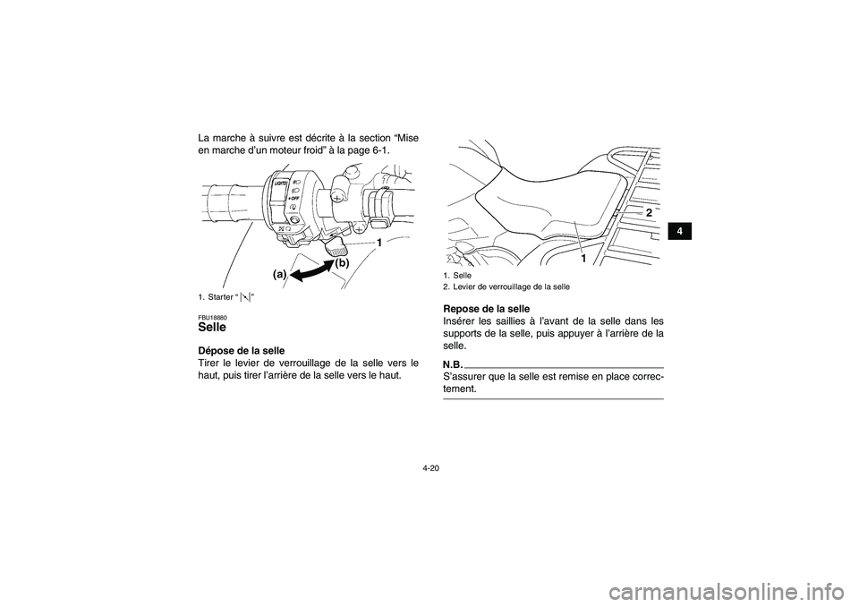 YAMAHA GRIZZLY 450 2009  Notices Demploi (in French) 4-20
4 La marche à suivre est décrite à la section “Mise
en marche d’un moteur froid” à la page 6-1.
FBU18880Selle Dépose de la selle
Tirer le levier de verrouillage de la selle vers le
hau