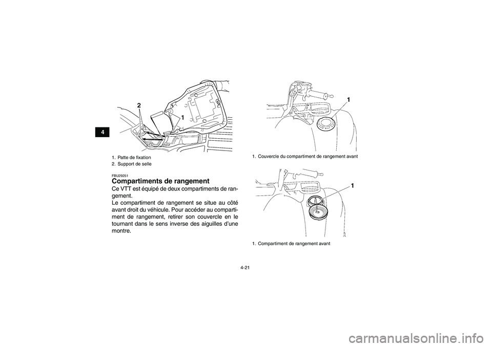YAMAHA GRIZZLY 450 2009  Notices Demploi (in French) 4-21
4
FBU29251Compartiments de rangement Ce VTT est équipé de deux compartiments de ran-
gement.
Le compartiment de rangement se situe au côté
avant droit du véhicule. Pour accéder au comparti-