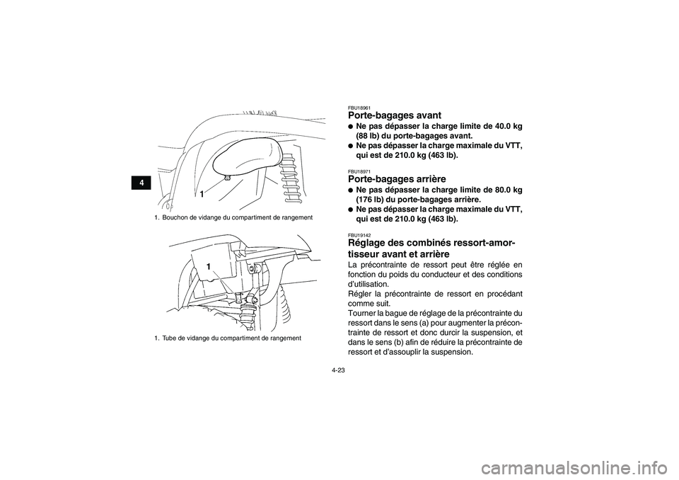 YAMAHA GRIZZLY 450 2009 Notices Demploi (in French) 4-23
4
FBU18961Porte-bagages avant Ne pas dépasser la charge limite de 40.0 kg
(88 lb) du porte-bagages avant.Ne pas dépasser la charge maximale du VTT,
qui est de 210.0 kg (463 lb).FBU18971Porte- YAMAHA GRIZZLY 450 2009 Notices Demploi (in French) 4-23
4
FBU18961Porte-bagages avant Ne pas dépasser la charge limite de 40.0 kg
(88 lb) du porte-bagages avant.Ne pas dépasser la charge maximale du VTT,
qui est de 210.0 kg (463 lb).FBU18971Porte-