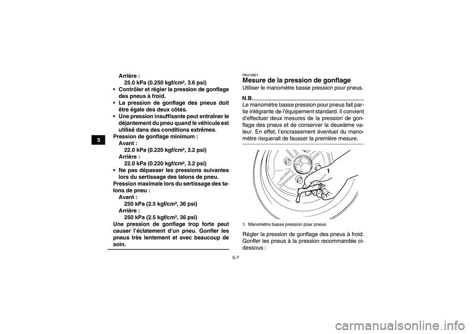YAMAHA GRIZZLY 450 2009 Notices Demploi (in French) 5-7
5Arrière :
25.0 kPa (0.250 kgf/cm², 3.6 psi)
Contrôler et régler la pression de gonflage
des pneus à froid.
La pression de gonflage des pneus doit
être égale des deux côtés.
Une pressi YAMAHA GRIZZLY 450 2009 Notices Demploi (in French) 5-7
5Arrière :
25.0 kPa (0.250 kgf/cm², 3.6 psi)
Contrôler et régler la pression de gonflage
des pneus à froid.
La pression de gonflage des pneus doit
être égale des deux côtés.
Une pressi