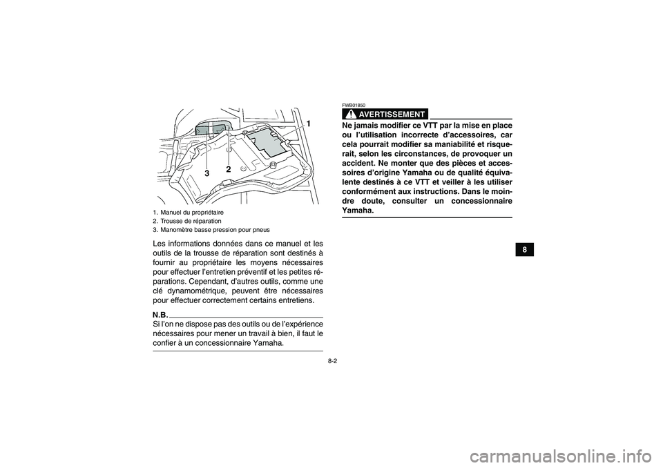YAMAHA GRIZZLY 450 2009 Notices Demploi (in French) 8-2
8 Les informations données dans ce manuel et les
outils de la trousse de réparation sont destinés à
fournir au propriétaire les moyens nécessaires
pour effectuer l’entretien préventif et YAMAHA GRIZZLY 450 2009 Notices Demploi (in French) 8-2
8 Les informations données dans ce manuel et les
outils de la trousse de réparation sont destinés à
fournir au propriétaire les moyens nécessaires
pour effectuer l’entretien préventif et