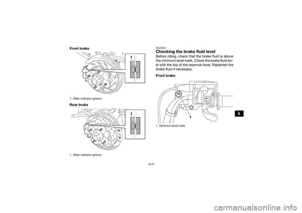 YAMAHA GRIZZLY 550 2015  Owners Manual 8-47
8
Front brake
Rear brake
EBU29843Checking the brake fluid levelBefore riding, check that the brake fluid is above
the minimum level mark. Check the brake fluid lev-
el with the top of the reservo