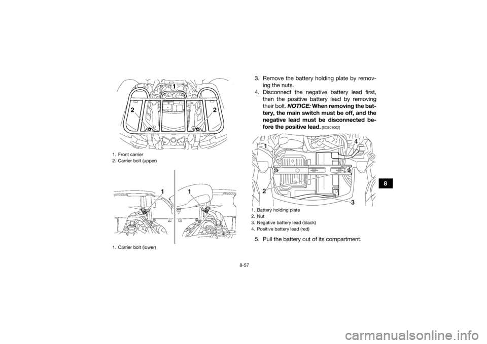 YAMAHA GRIZZLY 550 2015  Owners Manual 8-57
8
3. Remove the battery holding plate by remov-
ing the nuts.
4. Disconnect the negative battery lead first, then the positive battery lead by removing
their bolt.  NOTICE: When removing the bat-