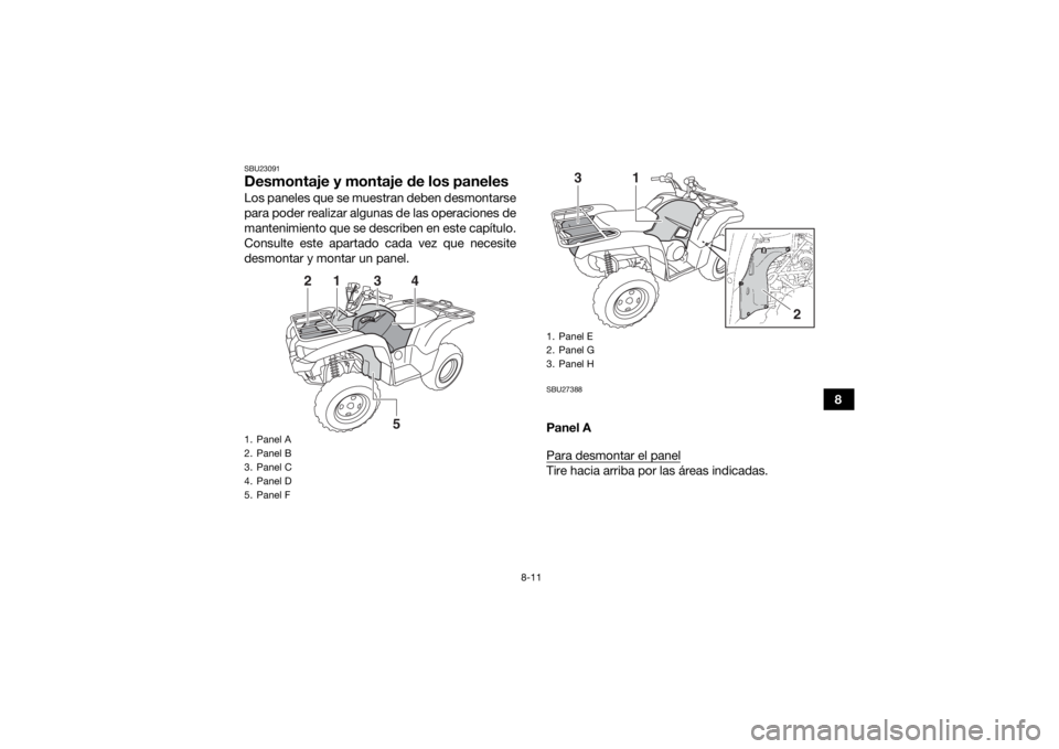 YAMAHA GRIZZLY 550 2015  Manuale de Empleo (in Spanish) 8-11
8
SBU23091Desmontaje y montaje de los panelesLos paneles que se muestran deben desmontarse
para poder realizar algunas de las operaciones de
mantenimiento que se describen en este capítulo.
Cons