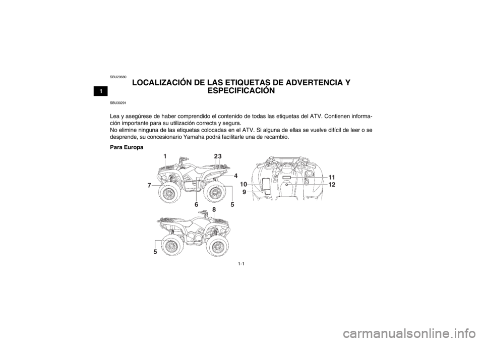 YAMAHA GRIZZLY 550 2014  Manuale de Empleo (in Spanish) 1-1
1
SBU29680
LOCALIZACIÓN DE LAS ETIQUETAS DE ADVERTENCIA Y 
ESPECIFICACIÓN 
SBU30291Lea y asegúrese de haber comprendido el contenido de todas las etiquetas del ATV. Contienen informa-
ción imp