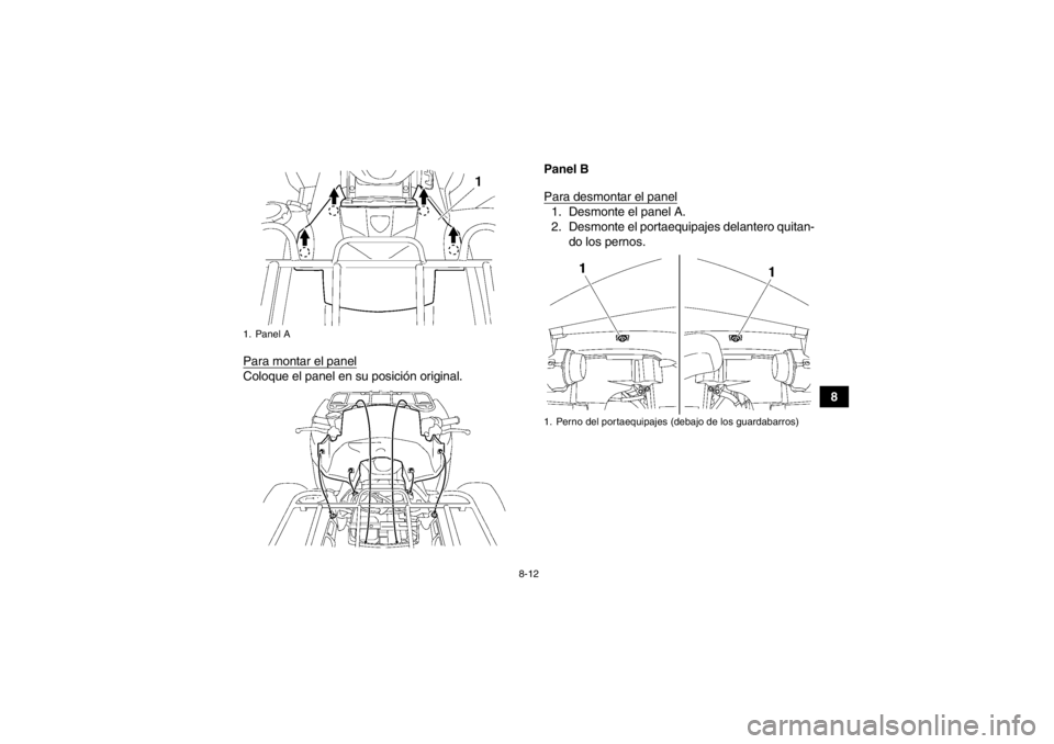 YAMAHA GRIZZLY 550 2014  Manuale de Empleo (in Spanish) 8-12
8
Para montar el panel
Coloque el panel en su posición original. Panel B
Para desmontar el panel
1. Desmonte el panel A.
2. Desmonte el portaequipajes delantero quitan-
do los pernos.
1. Panel A