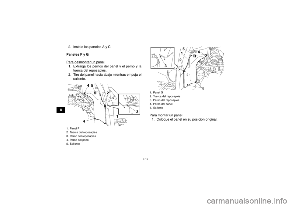 YAMAHA GRIZZLY 550 2014  Manuale de Empleo (in Spanish) 8-17
82. Instale los paneles A y C.
Paneles F y G
Para desmontar un panel
1. Extraiga los pernos del panel y el perno y la tuerca del reposapiés.
2. Tire del panel hacia abajo mientras empuja el sali