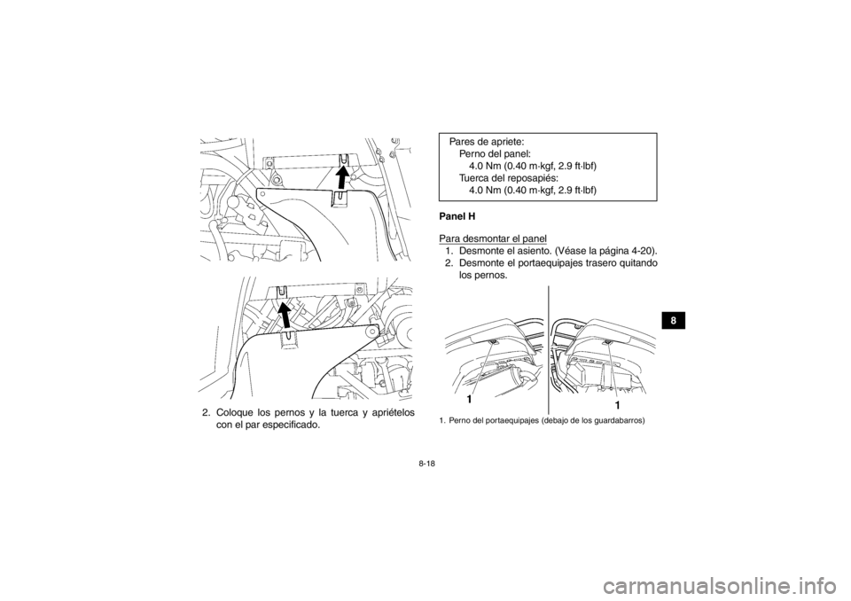 YAMAHA GRIZZLY 550 2014  Manuale de Empleo (in Spanish) 8-18
8
2. Coloque los pernos y la tuerca y apriételos con el par especificado. Panel H
Para desmontar el panel
1. Desmonte el asiento. (Véase la página 4-20).
2. Desmonte el portaequipajes trasero 